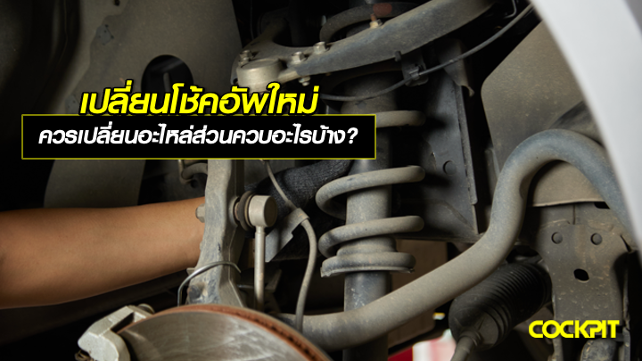 เปลี่ยนโช้คอัพใหม่ ควรเปลี่ยนอะไหล่ส่วนควบอะไรบ้าง